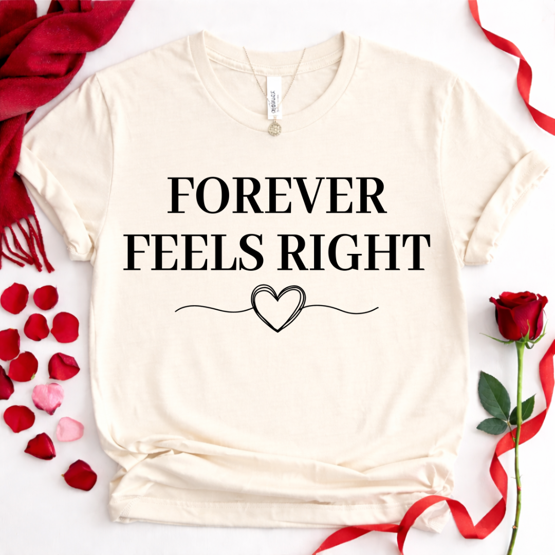 Forever Feels Right  Romantic Valentine Tee